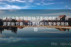 从用户角度聊聊柚子影视电脑版：资源更新节奏、分类结构与整体使用体验