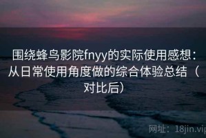 围绕蜂鸟影院fnyy的实际使用感想：从日常使用角度做的综合体验总结（对比后）