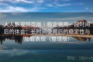 人人影视网页版｜稳定使用一段时间后的体会：长时间使用后的稳定性与加载表现（整理版）