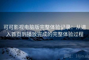 可可影视电脑版完整体验记录：从进入首页到播放完成的完整体验过程