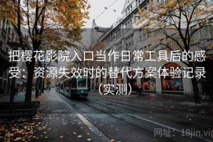 把樱花影院入口当作日常工具后的感受：资源失效时的替代方案体验记录（实测）