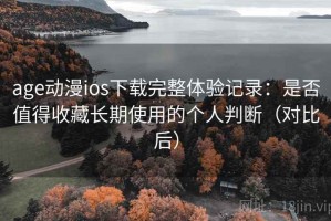 age动漫ios下载完整体验记录：是否值得收藏长期使用的个人判断（对比后）