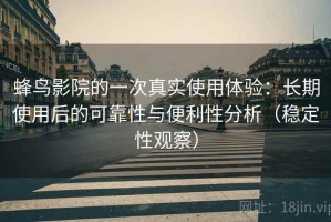 蜂鸟影院的一次真实使用体验：长期使用后的可靠性与便利性分析（稳定性观察）