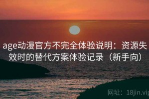 age动漫官方不完全体验说明：资源失效时的替代方案体验记录（新手向）
