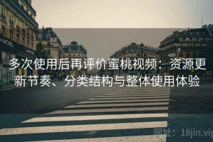 多次使用后再评价蜜桃视频：资源更新节奏、分类结构与整体使用体验