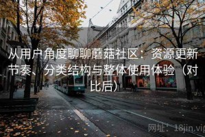 从用户角度聊聊蘑菇社区：资源更新节奏、分类结构与整体使用体验（对比后）