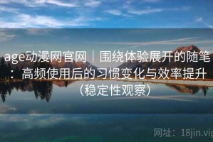 age动漫网官网｜围绕体验展开的随笔：高频使用后的习惯变化与效率提升（稳定性观察）