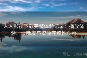 人人影视下载完整体验记录：播放体验、清晰度与资源完整性观察