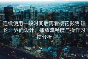 连续使用一段时间后再看樱花影院 理论：界面设计、播放流畅度与操作习惯分析