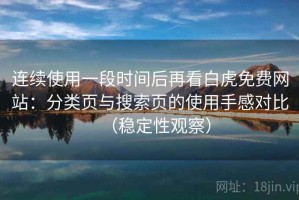 连续使用一段时间后再看白虎免费网站：分类页与搜索页的使用手感对比（稳定性观察）