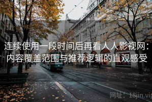 连续使用一段时间后再看人人影视网：内容覆盖范围与推荐逻辑的直观感受