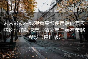 人人影视在线观看高频使用后的真实结论：加载速度、清晰度与缓存策略观察（整理版）