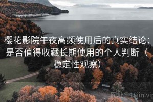 樱花影院午夜高频使用后的真实结论：是否值得收藏长期使用的个人判断（稳定性观察）
