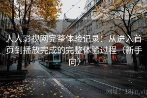 人人影视网完整体验记录：从进入首页到播放完成的完整体验过程（新手向）