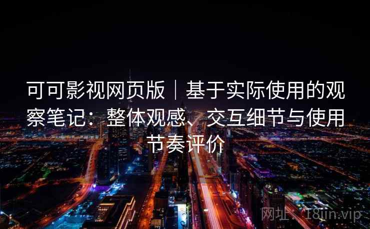 可可影视网页版｜基于实际使用的观察笔记：整体观感、交互细节与使用节奏评价