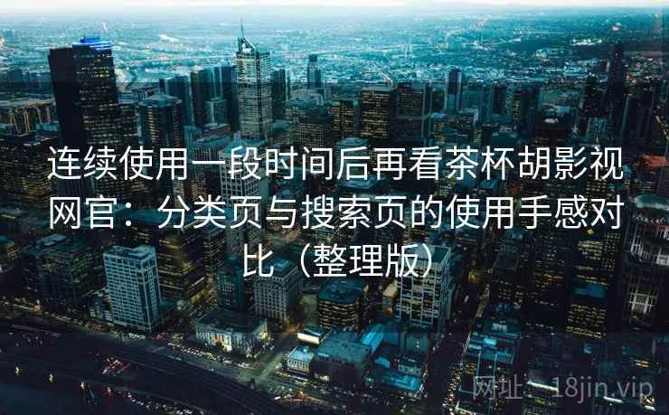 连续使用一段时间后再看茶杯胡影视网官：分类页与搜索页的使用手感对比（整理版）
