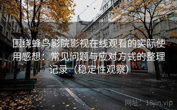 围绕蜂鸟影院影视在线观看的实际使用感想：常见问题与应对方式的整理记录（稳定性观察）