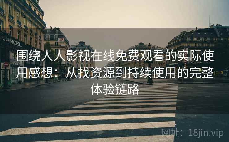 围绕人人影视在线免费观看的实际使用感想：从找资源到持续使用的完整体验链路
