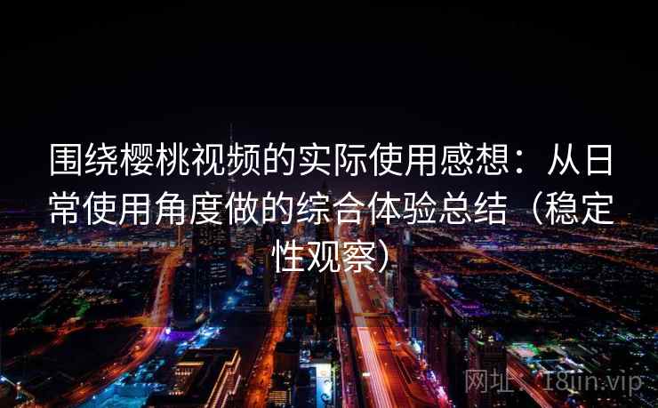 围绕樱桃视频的实际使用感想:从日常使用角度做的综合体验总结(稳定性观察) 围绕樱桃视频的实际使用感想:从日常使用角度做的综合体验总结(稳定性观察)
