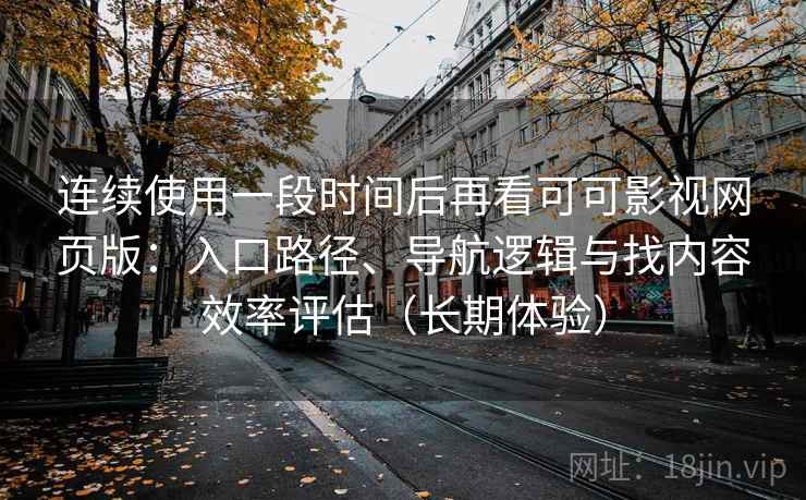 连续使用一段时间后再看可可影视网页版:入口路径、导航逻辑与找内容效率评估(长期体验) 连续使用一段时间后再看可可影视网页版:入口路径、导航逻辑与找内容效率评估(长期体验)