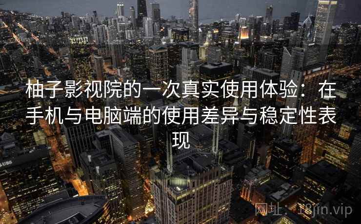 柚子影视院的一次真实使用体验:在手机与电脑端的使用差异与稳定性表现 柚子影视院的一次真实使用体验:在手机与电脑端的使用差异与稳定性表现