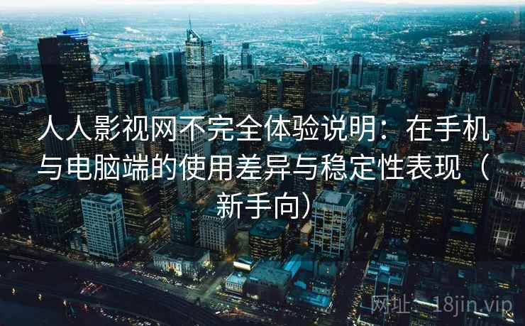 人人影视网不完全体验说明:在手机与电脑端的使用差异与稳定性表现(新手向) 人人影视网不完全体验说明:在手机与电脑端的使用差异与稳定性表现(新手向)