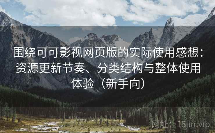 围绕可可影视网页版的实际使用感想：资源更新节奏、分类结构与整体使用体验（新手向）