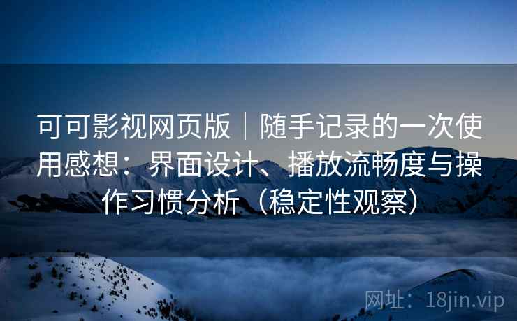 可可影视网页版|随手记录的一次使用感想:界面设计、播放流畅度与操作习惯分析(稳定性观察) 可可影视网页版|随手记录的一次使用感想:界面设计、播放流畅度与操作习惯分析(稳定性观察)