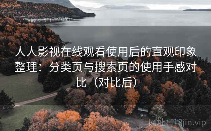 人人影视在线观看使用后的直观印象整理:分类页与搜索页的使用手感对比(对比后) 人人影视在线观看使用后的直观印象整理:分类页与搜索页的使用手感对比(对比后)