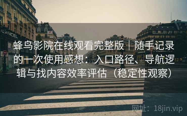 蜂鸟影院在线观看完整版｜随手记录的一次使用感想：入口路径、导航逻辑与找内容效率评估（稳定性观察）