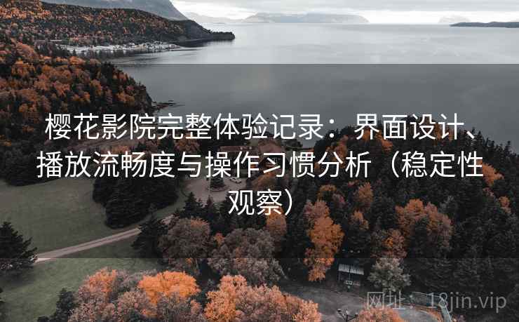 樱花影院完整体验记录:界面设计、播放流畅度与操作习惯分析(稳定性观察) 樱花影院完整体验记录:界面设计、播放流畅度与操作习惯分析(稳定性观察)