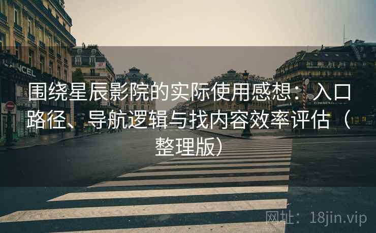 围绕星辰影院的实际使用感想:入口路径、导航逻辑与找内容效率评估(整理版) 围绕星辰影院的实际使用感想:入口路径、导航逻辑与找内容效率评估(整理版)