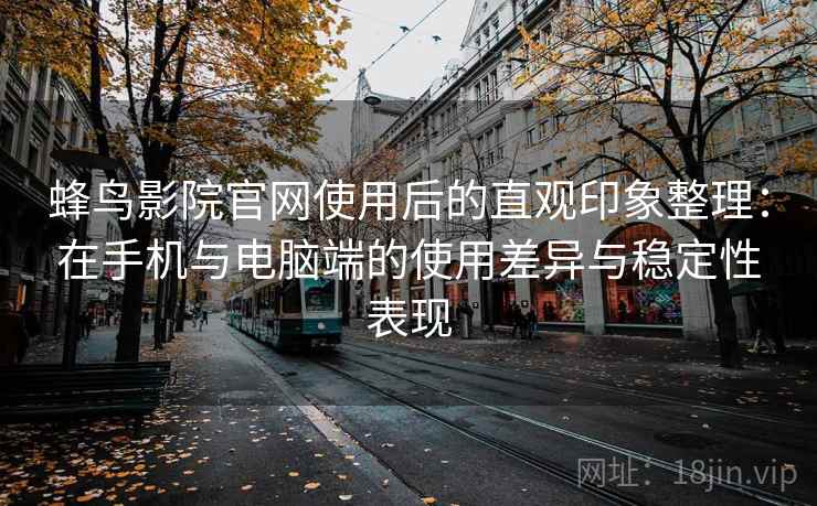 蜂鸟影院官网使用后的直观印象整理:在手机与电脑端的使用差异与稳定性表现 蜂鸟影院官网使用后的直观印象整理:在手机与电脑端的使用差异与稳定性表现