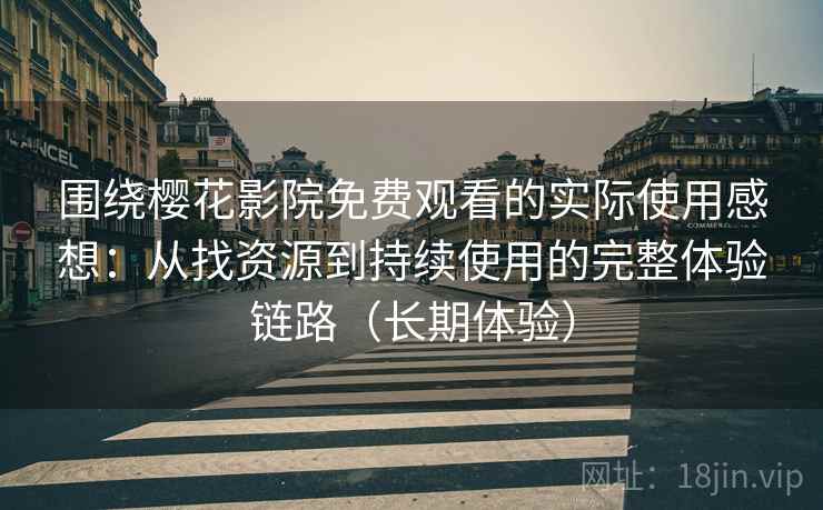 围绕樱花影院免费观看的实际使用感想:从找资源到持续使用的完整体验链路(长期体验) 围绕樱花影院免费观看的实际使用感想:从找资源到持续使用的完整体验链路(长期体验)