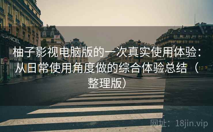 柚子影视电脑版的一次真实使用体验:从日常使用角度做的综合体验总结(整理版) 柚子影视电脑版的一次真实使用体验:从日常使用角度做的综合体验总结(整理版)