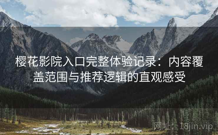 樱花影院入口完整体验记录:内容覆盖范围与推荐逻辑的直观感受 樱花影院入口完整体验记录:内容覆盖范围与推荐逻辑的直观感受